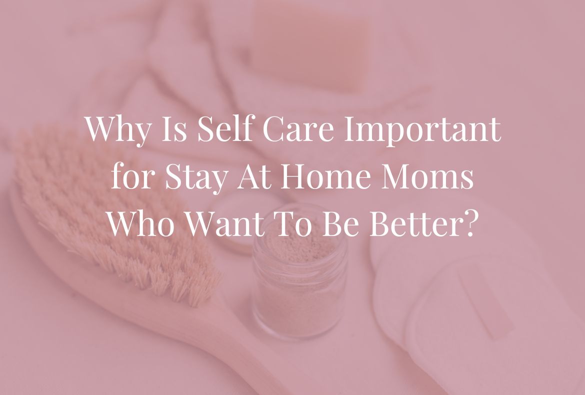 Why Is Self Care Important For Struggling Stay At Home Moms Just A