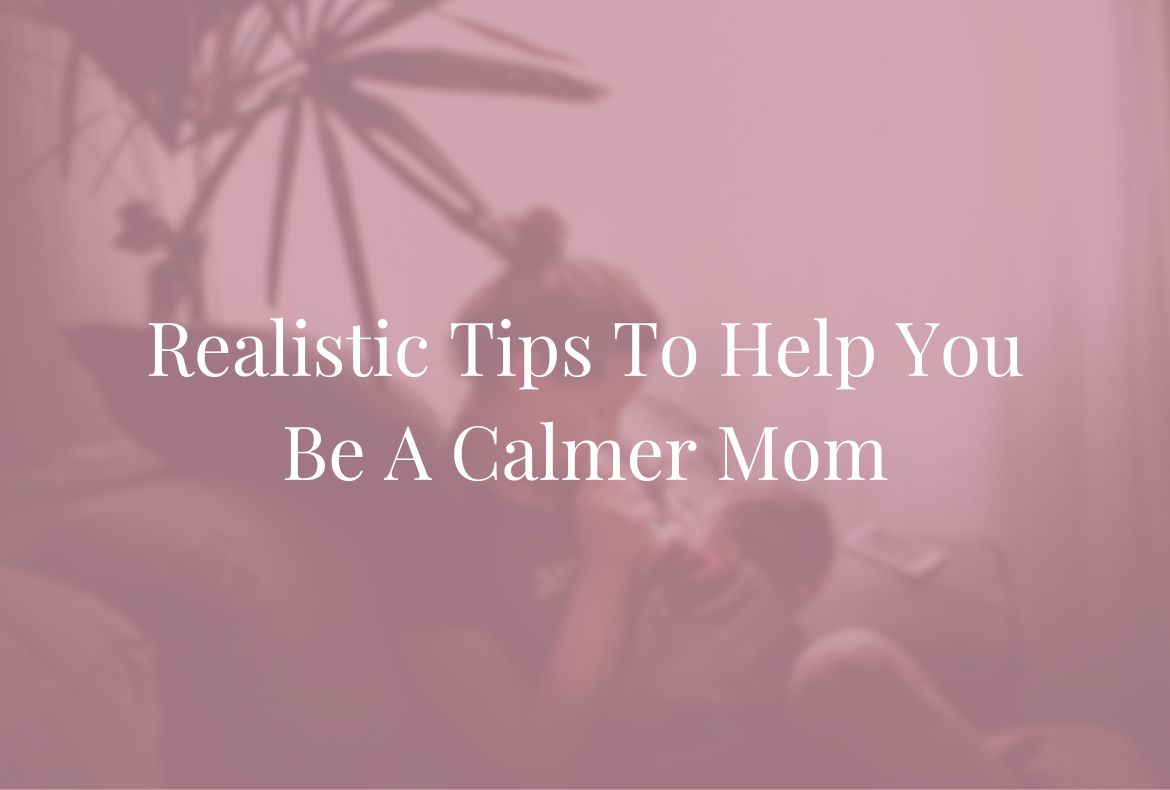 How To Be A Calm Mom In A Realistic Way - Just a Basic Mama